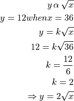 y \, \alpha \, \sqrt{x}

y = 12 when x = 36

y = k\sqrt{x}

12 = k \sqrt{36}

k = \frac{12}{6}

k = 2

\Rightarrow y = 2 \sqrt{x}