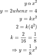 y \, \alpha \, x^2

y = 2 when x = 4

y = kx^2

2 = k(4^2)

k = \frac{2}{16} = \frac{1}{8}

\Rightarrow y = \frac{1}{8} x^2