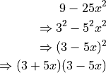 9 - 25x^2

\Rightarrow 3^2 - 5^2x^2

\Rightarrow (3 - 5x)^2

\Rightarrow (3 + 5x)(3 - 5x)