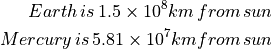 Earth \, is \, 1.5 \times 10^8 km \, from \, sun

Mercury \, is \, 5.81 \times 10^7 km from \, sun