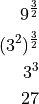 9^\frac{3}{2}

(3^2)^\frac{3}{2}

3^3

27