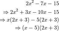 2x^2 - 7x - 15

\Rightarrow 2x^2 + 3x - 10x - 15

\Rightarrow x(2x + 3) - 5(2x + 3)

\Rightarrow (x - 5)(2x + 3)