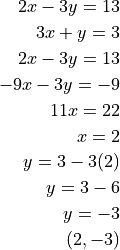 2x - 3y = 13

3x + y = 3

2x - 3y = 13

-9x - 3y = -9


11x = 22

x = 2


y = 3 - 3(2)

y = 3 - 6

y = -3


(2, -3)