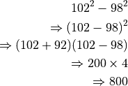 102^2 - 98^2

\Rightarrow (102 - 98)^2

\Rightarrow (102 + 92)(102 - 98)

\Rightarrow 200 \times 4

\Rightarrow 800