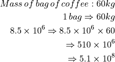 Mass \, of \, bag \, of \, coffee: 60kg

1 \, bag \Rightarrow 60kg

8.5 \times 10^6 \Rightarrow 8.5 \times 10^6 \times 60

                \Rightarrow 510 \times 10^6

                \Rightarrow 5.1 \times 10^8