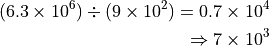 (6.3 \times 10^6) \div (9 \times 10^2) = 0.7 \times 10^4

    \Rightarrow 7 \times 10^3