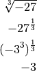 \sqrt[3]{-27}

-27^\frac{1}{3}

(-3^3)^\frac{1}{3}

-3