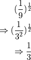 (\frac{1}{9})^{\frac{1}{2}}

\Rightarrow (\frac{1}{3^2})^{\frac{1}{2}}

\Rightarrow \frac{1}{3}