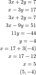 3x + 2y = 7

x - 3y = 17

3x + 2y = 7

3x - 9y = 51

11y = -44

y = -4

x = 17 + 3(-4)

x = 17 - 12

x = 5

(5, -4)