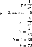 y \, \alpha \, \frac{1}{x^2}

y = 2, when x = 6

y = \frac{k}{x^2}

2 = \frac{k}{36}

k = 2 \times 36

k = 72