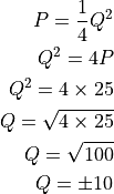 P = \frac{1}{4} Q^2

Q^2 = 4P

Q^2 = 4 \times 25

Q = \sqrt{4 \times 25}

Q = \sqrt{100}

Q = \pm 10