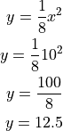 y = \frac{1}{8} x^2

y = \frac{1}{8} 10^2

y = \frac{100}{8}

y = 12.5