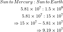 Sun \, to \, Mercury : Sun \, to \, Earth

5.81 \times 10^7 : 1.5 \times 10^8

5.81 \times 10^7 : 15 \times 10^7

\Rightarrow 15 \times 10^7 - 5.81 \times 10^7

\Rightarrow 9.19 \times 10^7