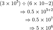 (3 \times 10^5) \div (6 \times 10{-2})

\Rightarrow 0.5 \times 10^{5+2}

\Rightarrow 0.5 \times 10^7

\Rightarrow 5 \times 10^6