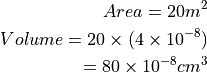 Area = 20m^2

Volume = 20 \times ( 4 \times 10^{-8} )

       = 80 \times 10^{-8} cm^3